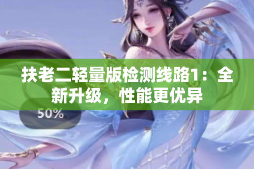 扶老二輕量版檢測(cè)線路1：全新升級(jí)，性能更優(yōu)異
