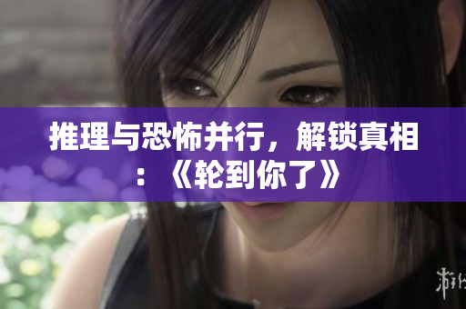 推理與恐怖并行，解鎖真相：《輪到你了》