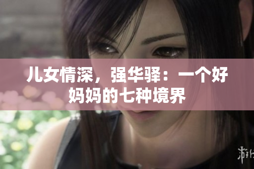兒女情深，強(qiáng)華驛：一個(gè)好媽媽的七種境界