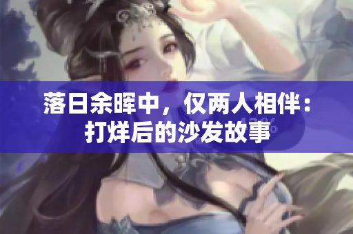 落日余暉中，僅兩人相伴：打烊后的沙發(fā)故事