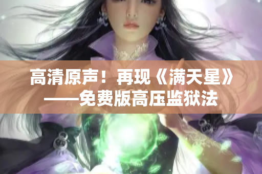 高清原聲！再現(xiàn)《滿天星》——免費(fèi)版高壓監(jiān)獄法