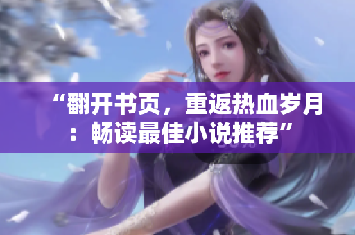 “翻開(kāi)書(shū)頁(yè)，重返熱血?dú)q月：暢讀最佳小說(shuō)推薦”
