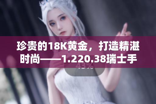 珍貴的18K黃金，打造精湛時(shí)尚——1.220.38瑞士手表全新亮相