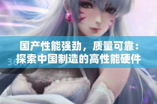 國產(chǎn)性能強(qiáng)勁，質(zhì)量可靠：探索中國制造的高性能硬件