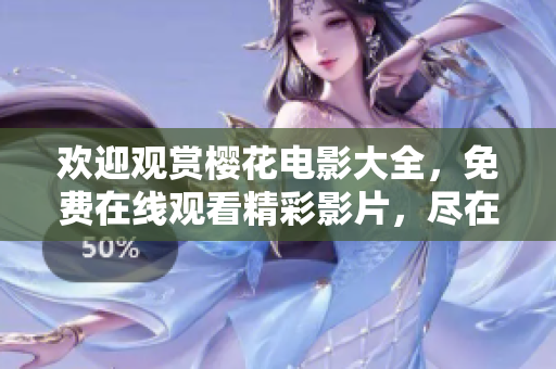 歡迎觀賞櫻花電影大全，免費(fèi)在線觀看精彩影片，盡在您喜歡的平臺(tái)