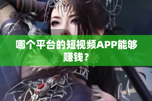哪個(gè)平臺(tái)的短視頻APP能夠賺錢？