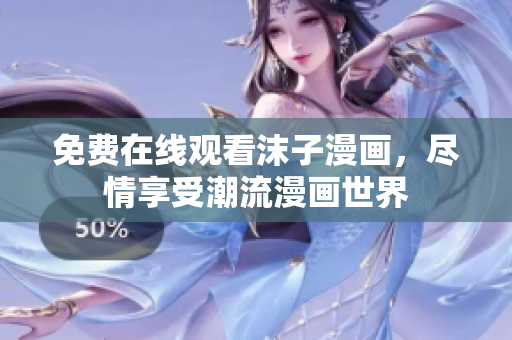 免費在線觀看沫子漫畫，盡情享受潮流漫畫世界
