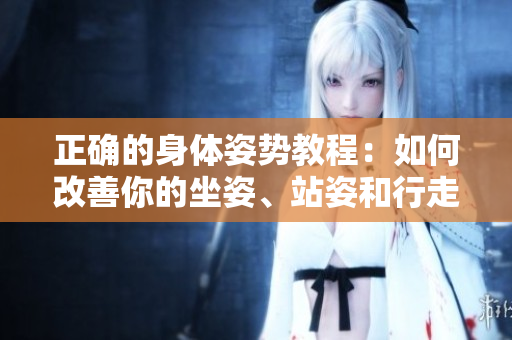 正確的身體姿勢(shì)教程：如何改善你的坐姿、站姿和行走姿勢(shì)