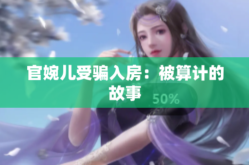 官婉兒受騙入房：被算計的故事