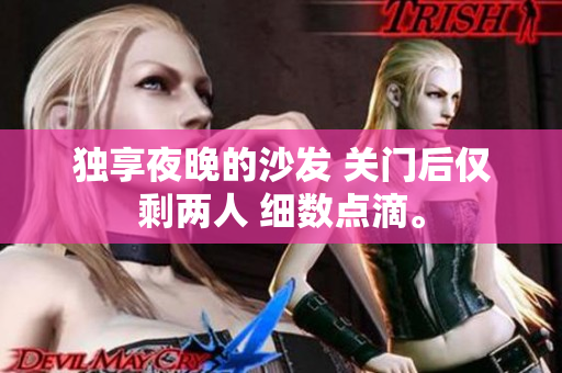 獨享夜晚的沙發(fā) 關門后僅剩兩人 細數(shù)點滴。