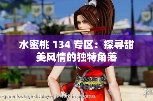 水蜜桃 134 專區(qū)：探尋甜美風情的獨特角落