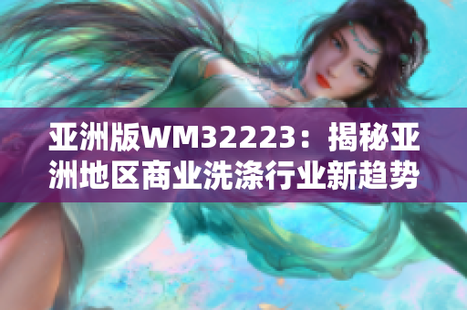 亞洲版WM32223：揭秘亞洲地區(qū)商業(yè)洗滌行業(yè)新趨勢，盡攬全球目光