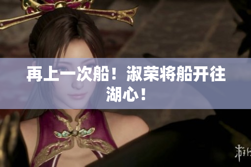 再上一次船！淑榮將船開(kāi)往湖心！