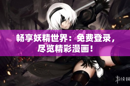 暢享妖精世界：免費(fèi)登錄，盡覽精彩漫畫(huà)！