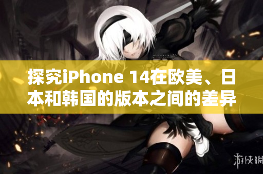 探究iPhone 14在歐美、日本和韓國(guó)的版本之間的差異