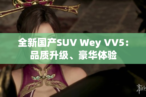 全新國產(chǎn)SUV Wey VV5：品質(zhì)升級、豪華體驗