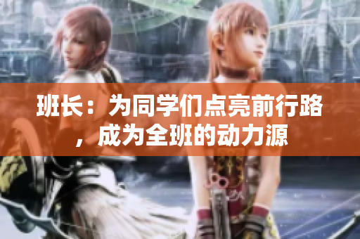 班長(zhǎng)：為同學(xué)們點(diǎn)亮前行路，成為全班的動(dòng)力源