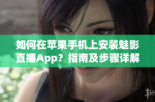 如何在蘋果手機(jī)上安裝魅影直播App？指南及步驟詳解