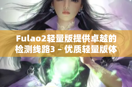 Fulao2輕量版提供卓越的檢測線路3 – 優(yōu)質(zhì)輕量版體驗！