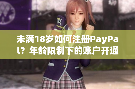 未滿18歲如何注冊PayPal？年齡限制下的賬戶開通指南