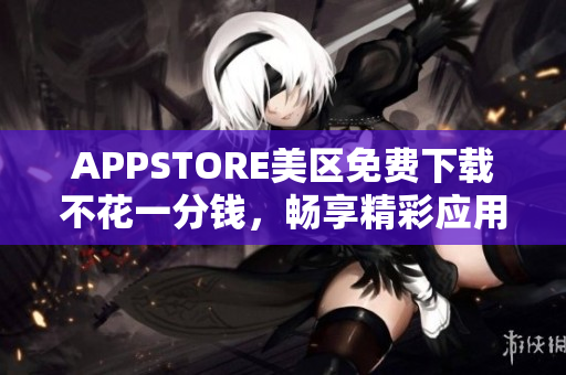 APPSTORE美區(qū)免費下載不花一分錢，暢享精彩應用