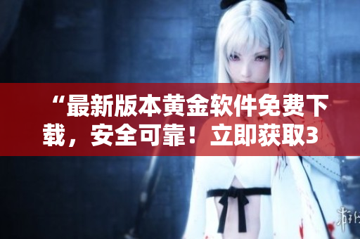 “最新版本黃金軟件免費(fèi)下載，安全可靠！立即獲取3.0.3版！”