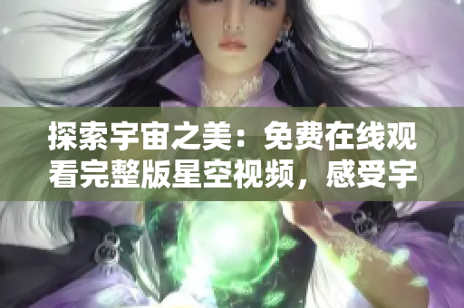 探索宇宙之美：免費在線觀看完整版星空視頻，感受宇宙奧秘