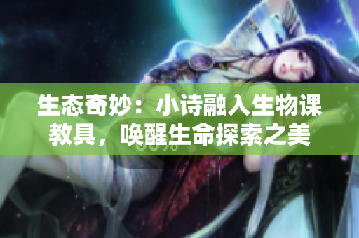 生態(tài)奇妙：小詩融入生物課教具，喚醒生命探索之美