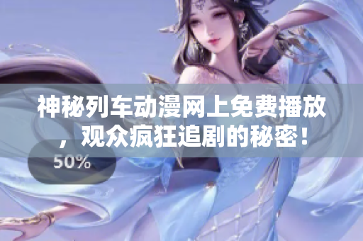 神秘列車動漫網(wǎng)上免費(fèi)播放，觀眾瘋狂追劇的秘密！