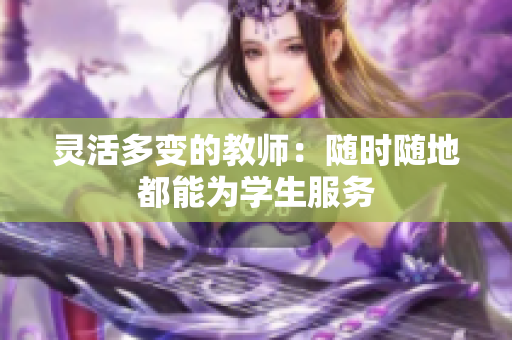 靈活多變的教師：隨時(shí)隨地都能為學(xué)生服務(wù)