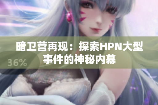 暗衛(wèi)營(yíng)再現(xiàn)：探索HPN大型事件的神秘內(nèi)幕
