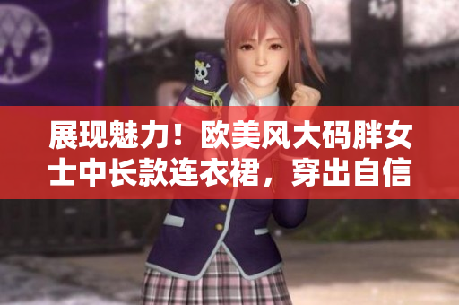 展現(xiàn)魅力！歐美風大碼胖女士中長款連衣裙，穿出自信優(yōu)雅，彰顯個性風采