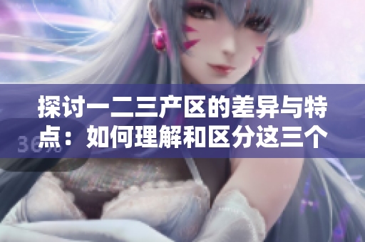 探討一二三產(chǎn)區(qū)的差異與特點：如何理解和區(qū)分這三個產(chǎn)區(qū)
