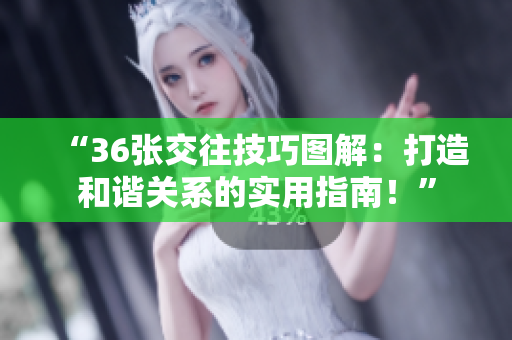“36張交往技巧圖解：打造和諧關(guān)系的實(shí)用指南！”