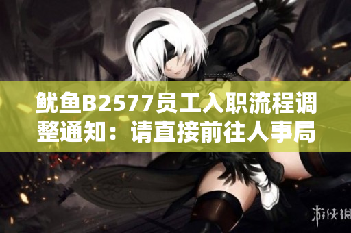 魷魚B2577員工入職流程調(diào)整通知：請直接前往人事局辦理相關(guān)手續(xù)