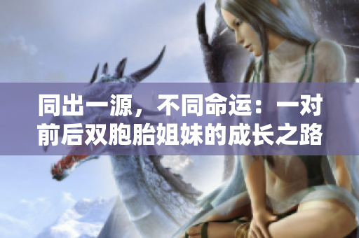 同出一源，不同命運：一對前后雙胞胎姐妹的成長之路