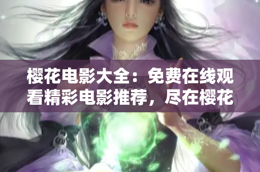 櫻花電影大全：免費(fèi)在線觀看精彩電影推薦，盡在櫻花電影網(wǎng)