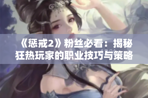 《懲戒2》粉絲必看：揭秘狂熱玩家的職業(yè)技巧與策略！