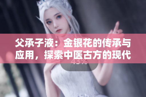 父承子液：金銀花的傳承與應(yīng)用，探索中醫(yī)古方的現(xiàn)代價值
