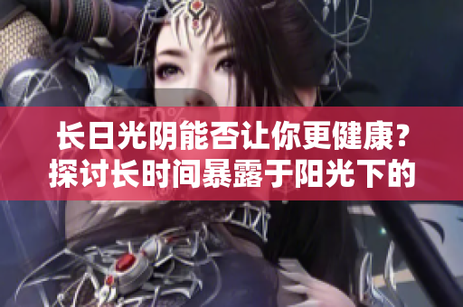長日光陰能否讓你更健康？探討長時(shí)間暴露于陽光下的影響