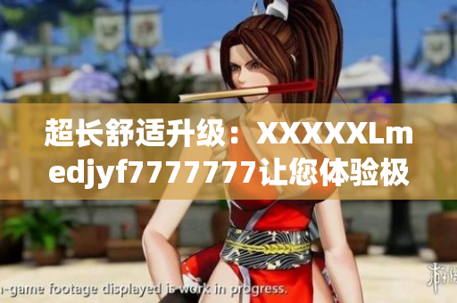 超長舒適升級：XXXXXLmedjyf7777777讓您體驗極致舒適