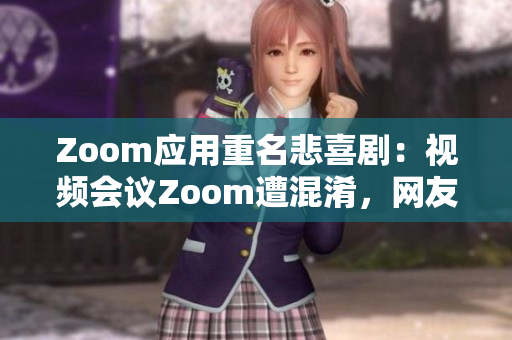 Zoom應(yīng)用重名悲喜?。阂曨l會(huì)議Zoom遭混淆，網(wǎng)友疑似動(dòng)物Zoom應(yīng)用