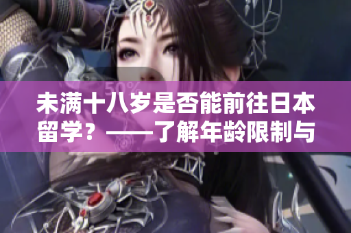 未滿十八歲是否能前往日本留學(xué)？——了解年齡限制與留學(xué)條件