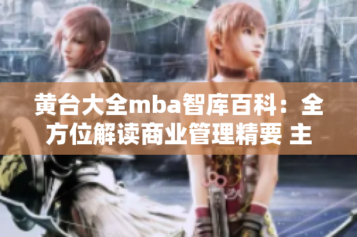 黃臺大全mba智庫百科：全方位解讀商業(yè)管理精要 主題專欄帶你探索商業(yè)智慧