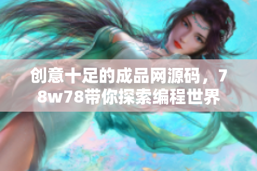 創(chuàng)意十足的成品網(wǎng)源碼，78w78帶你探索編程世界