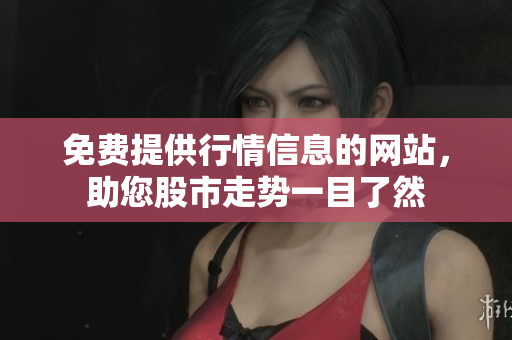 免費(fèi)提供行情信息的網(wǎng)站，助您股市走勢(shì)一目了然