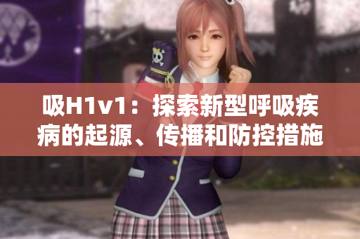 吸H1v1：探索新型呼吸疾病的起源、傳播和防控措施
