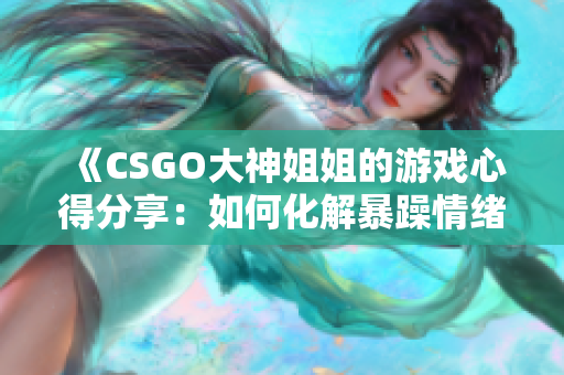 《CSGO大神姐姐的游戲心得分享：如何化解暴躁情緒？》