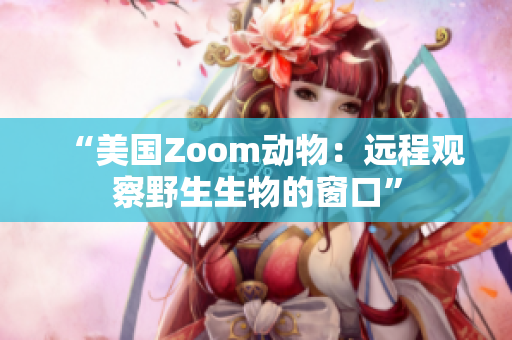 “美國Zoom動物：遠程觀察野生生物的窗口”