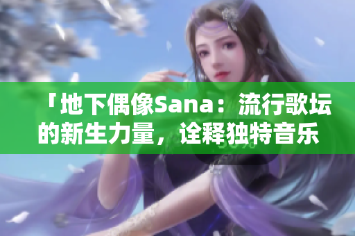 「地下偶像Sana：流行歌壇的新生力量，詮釋獨(dú)特音樂(lè)風(fēng)格」